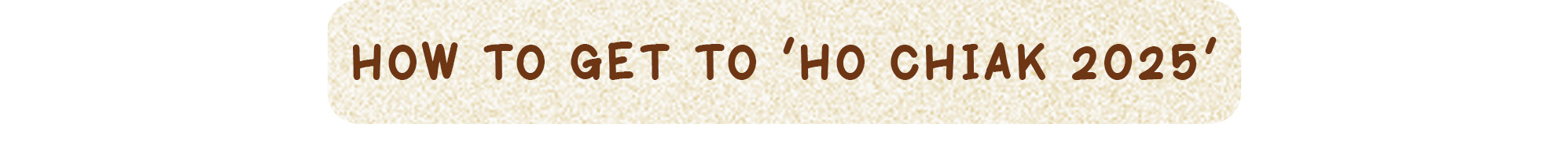 ‘Ho Chiak Returns’ Charity Food Fair – 2.0 – Sub Header How to Get to Ho Chiak 2025